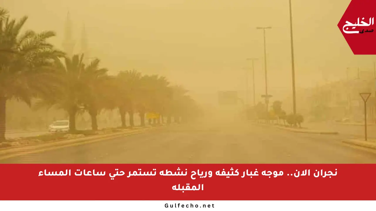 نجران الآن.. موجة غبار كثيفة ورياح نشطة تستمر حتى ساعات المساء المقبلة